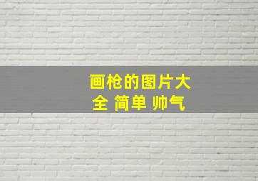 画枪的图片大全 简单 帅气